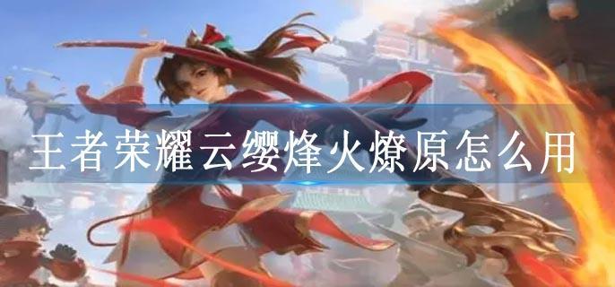 王者荣耀云缨烽火燎原怎么用