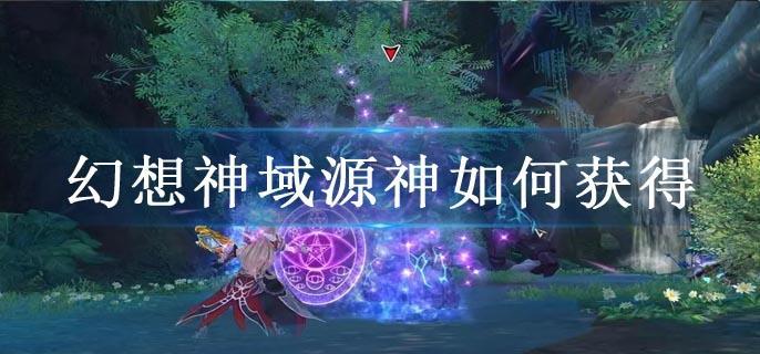 幻想神域源神如何获得