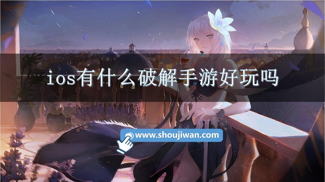 ios有什么破解手游好玩吗-好玩的ios内购破解游戏大全推荐