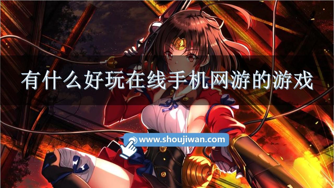 有什么好玩在线手机网游的游戏-在线网游手游排行榜前十名