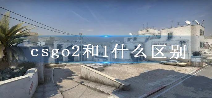 csgo2和1什么区别