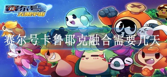 赛尔号卡鲁耶克融合需要几天