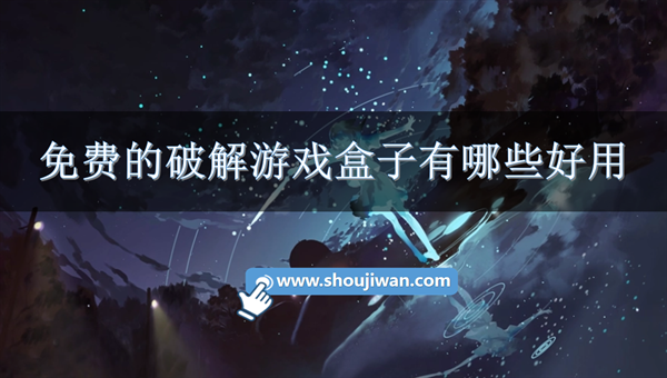 免费的破解游戏盒子有哪些好用-免费破解手机游戏盒子推荐