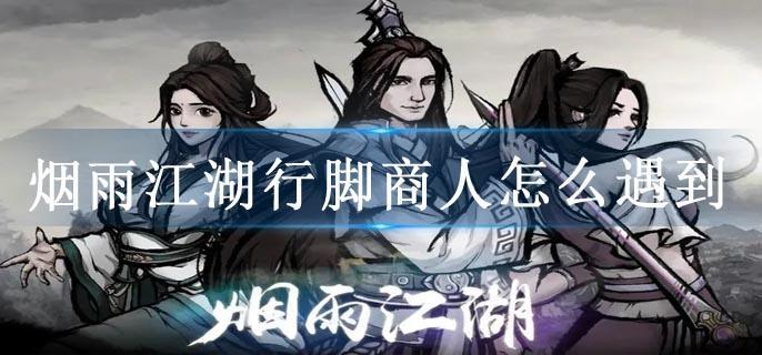 烟雨江湖行脚商人怎么遇到