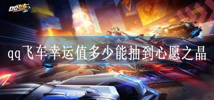 qq飞车幸运值多少能抽到心愿之晶