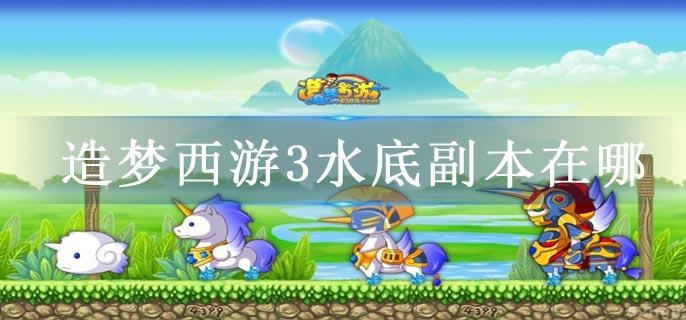 造梦西游3水底副本在哪