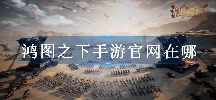 鸿图之下手游官网在哪