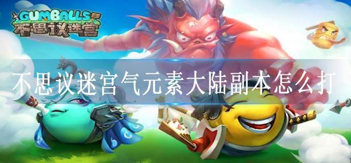 不思议迷宫气元素大陆副本怎么打