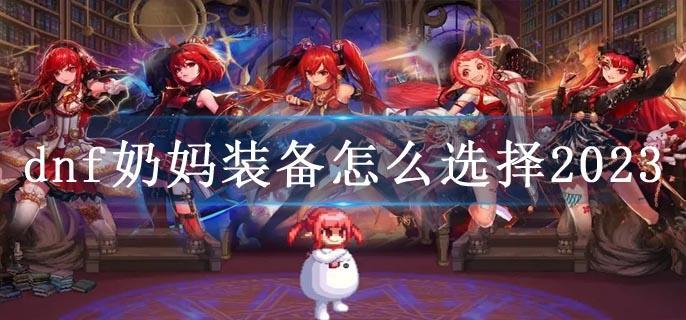 dnf奶妈装备怎么选择2023
