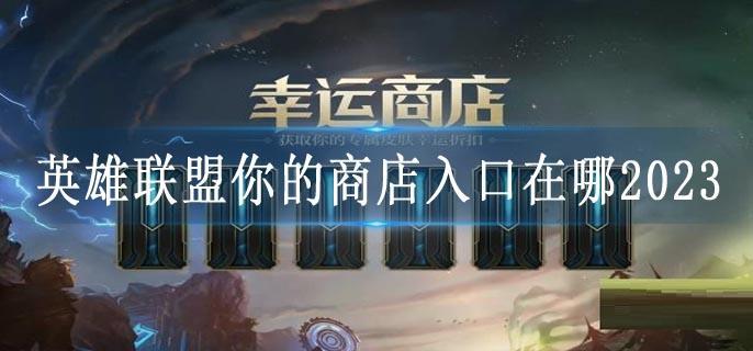 英雄联盟你的商店入口在哪2023