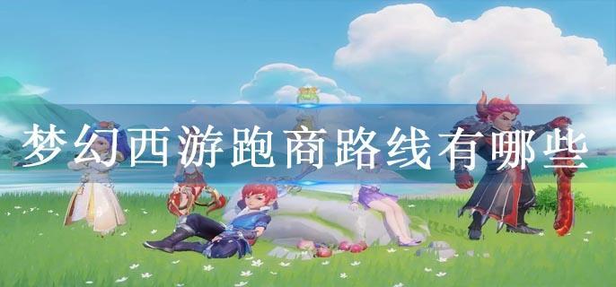 梦幻西游跑商路线有哪些