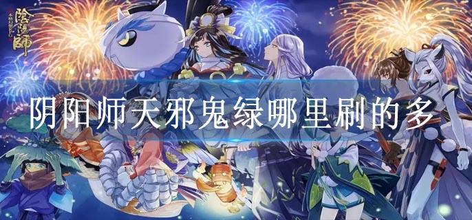 阴阳师天邪鬼绿哪里刷的多