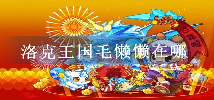 洛克王国毛懒懒在哪