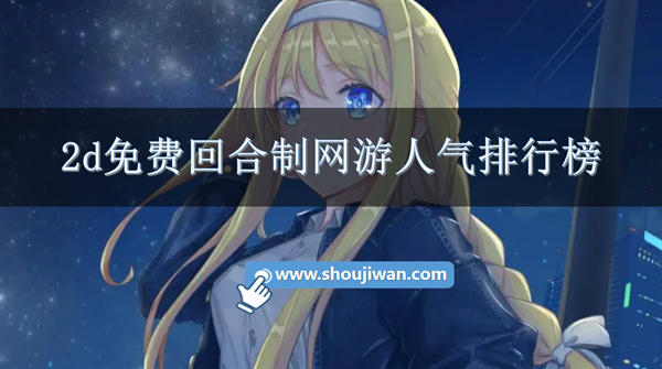 2d免费回合制网游人气排行榜-2d免费回合制网游排行榜前十名