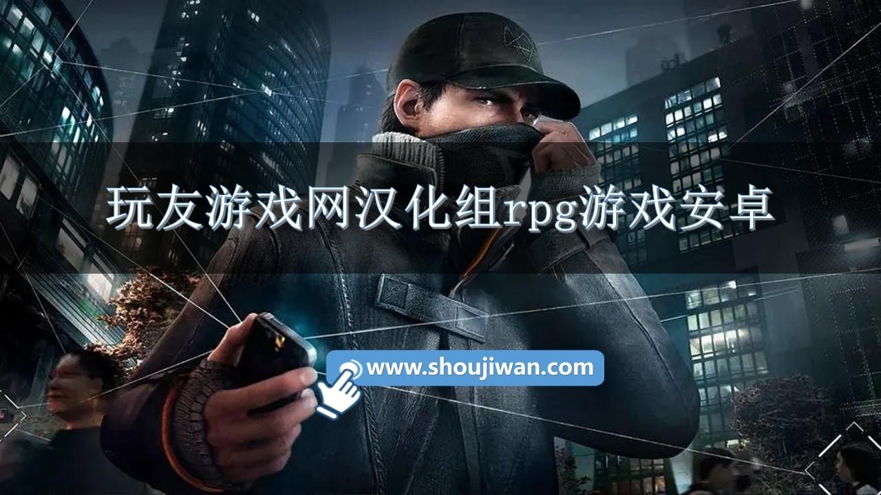 玩友游戏网汉化组rpg游戏安卓-玩友游戏网汉化组rpg直装版下载