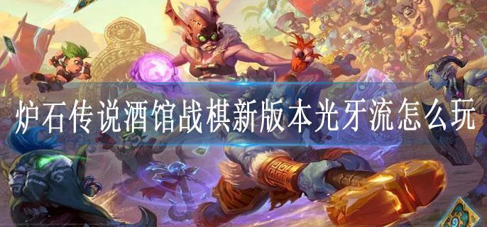 炉石传说酒馆战棋新版本光牙流怎么玩