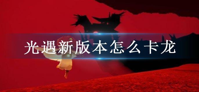 光遇新版本怎么卡龙