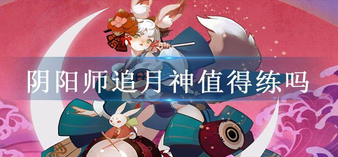 阴阳师追月神值得练吗