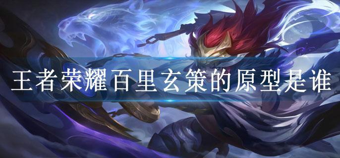 王者荣耀百里玄策的原型是谁