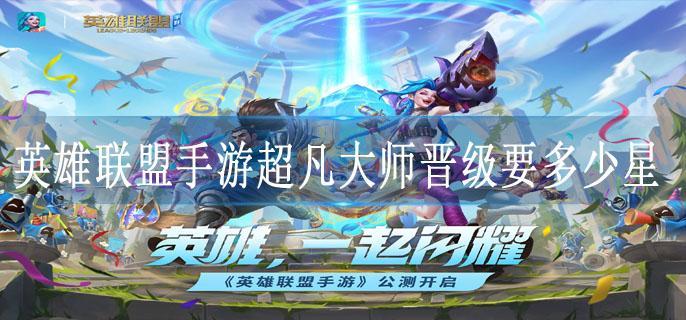 英雄联盟手游超凡大师晋级要多少星