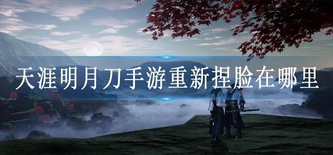 天涯明月刀手游重新捏脸在哪里