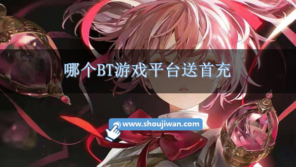 哪个BT游戏平台送首充-免费送首充游戏平台推荐