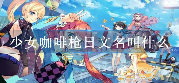 少女咖啡枪日文名叫什么