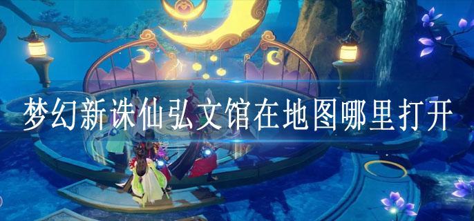 梦幻新诛仙弘文馆在地图哪里打开
