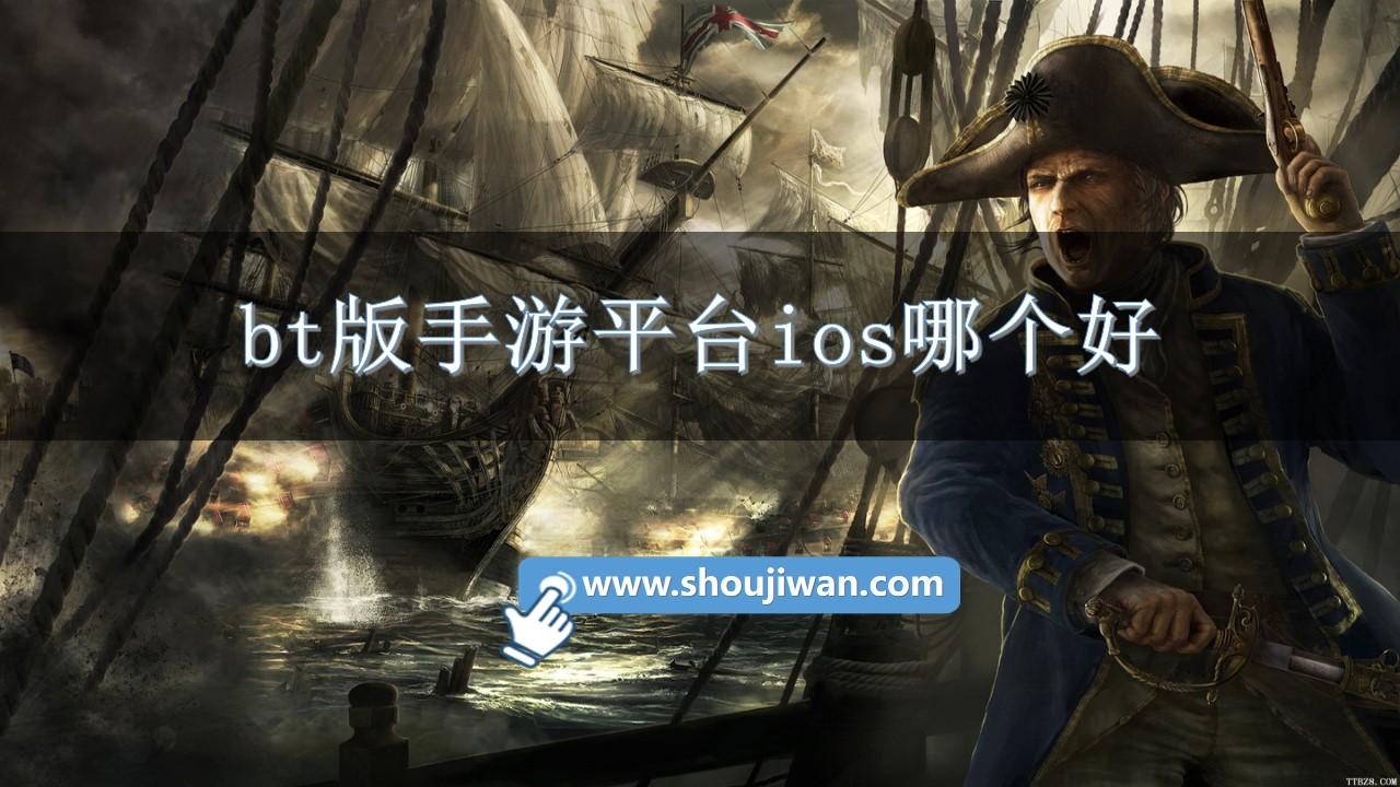 bt版手游平台ios哪个好-bt游戏手游平台ios版推荐免费