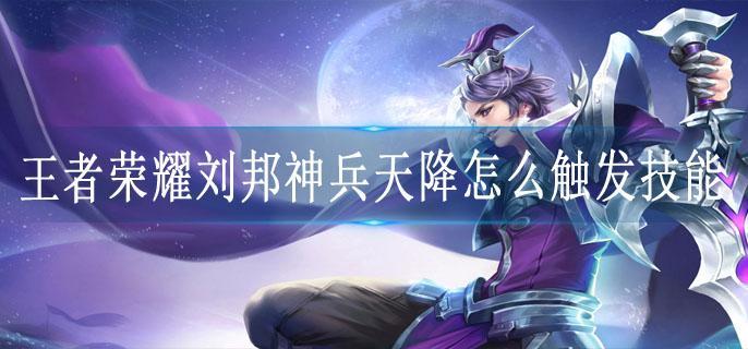 王者荣耀刘邦神兵天降怎么触发技能
