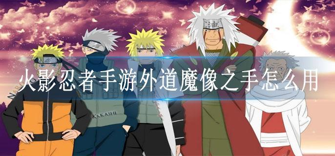 火影忍者手游外道魔像之手怎么用