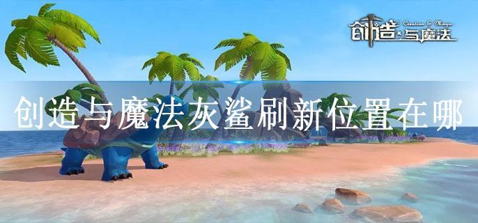 创造与魔法灰鲨刷新位置在哪