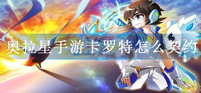奥拉星手游卡罗特怎么契约