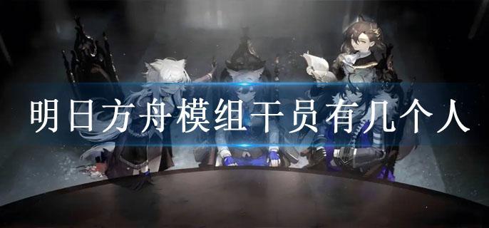 明日方舟模组干员有几个人