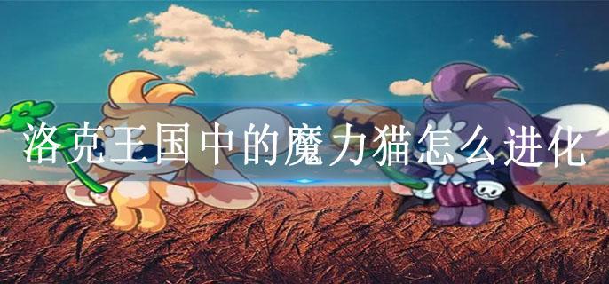 洛克王国中的魔力猫怎么进化