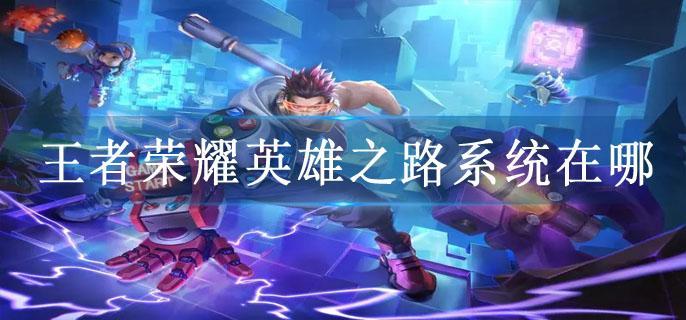 王者荣耀英雄之路系统在哪
