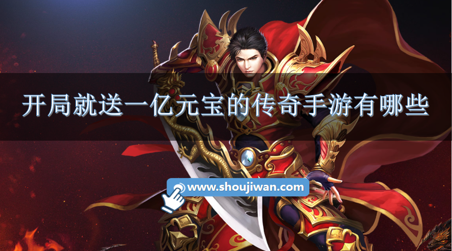 开局就送一亿元宝的传奇手游有哪些-传奇手游开局送1亿元宝