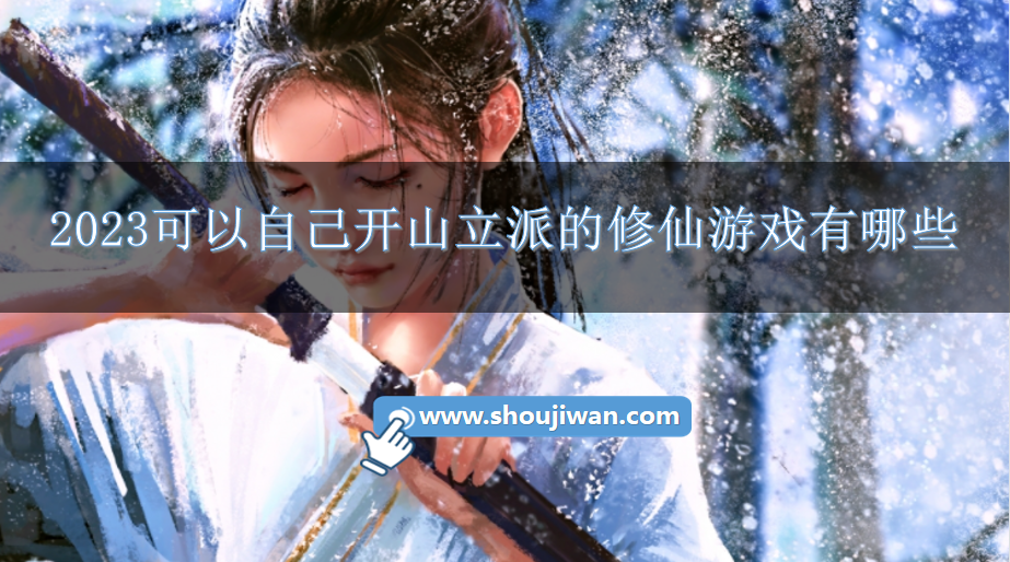 2023可以自己开山立派的修仙游戏有哪些-修真开山立派的游戏合集