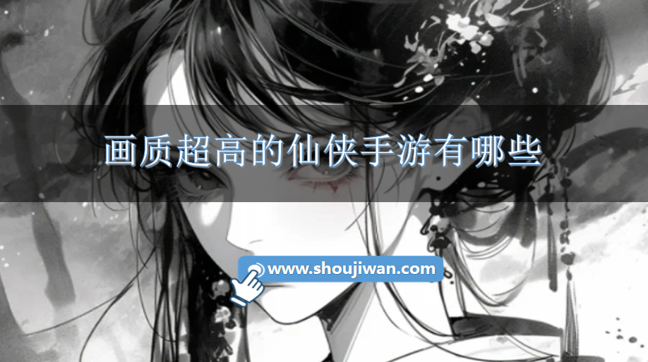 画质超高的仙侠手游有哪些