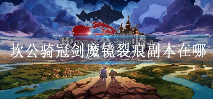 坎公骑冠剑魔镜裂痕副本在哪