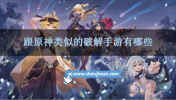跟原神类似的破解手游有哪些-2023类似于原神的破解游戏大全