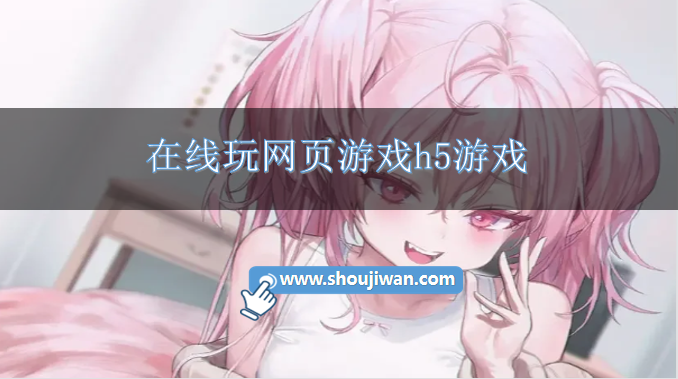 在线玩网页游戏h5游戏