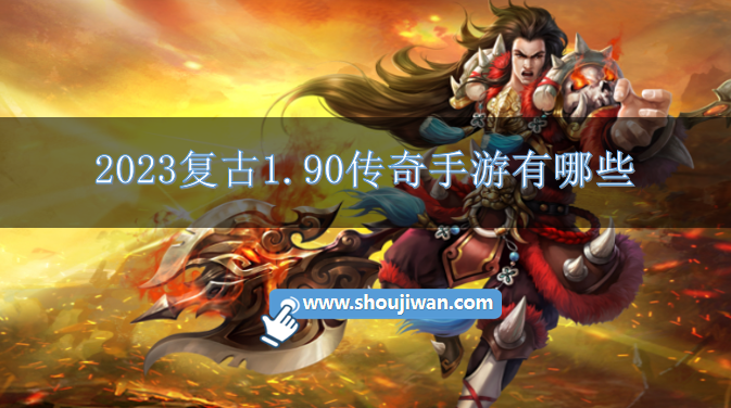 2023复古1.90传奇手游有哪些-传奇复古版1.90手游下载