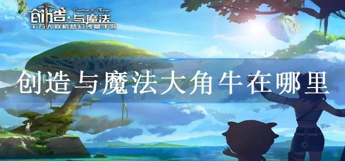 创造与魔法大角牛在哪里