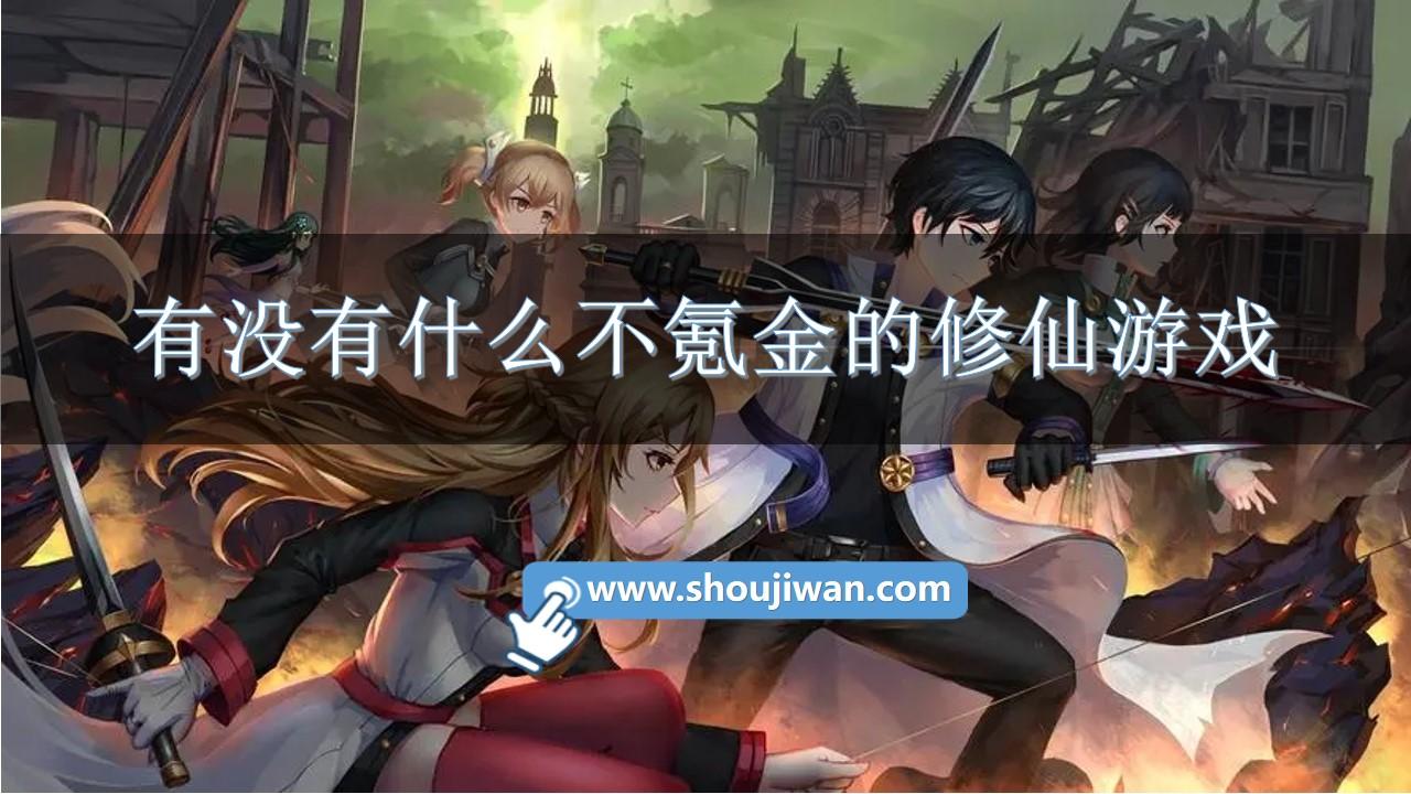 有没有什么不氪金的修仙游戏-古风修仙手游不氪金版下载