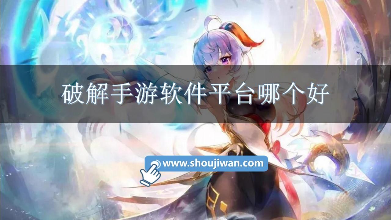 破解手游软件平台哪个好-破解平台app手游版下载推荐