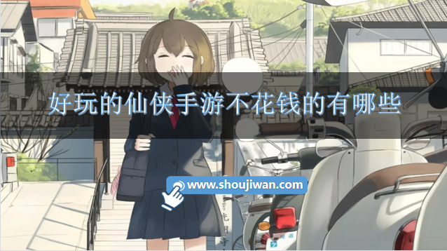 好玩的仙侠手游不花钱的有哪些-推荐好玩的仙侠手游不氪金