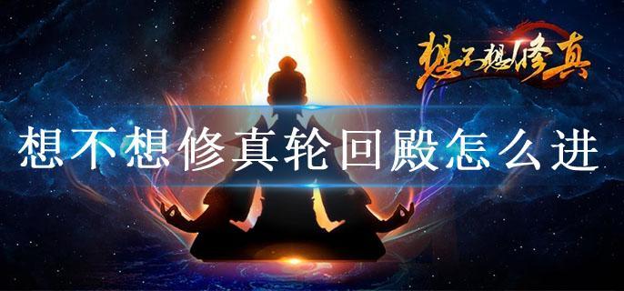 想不想修真轮回殿怎么进