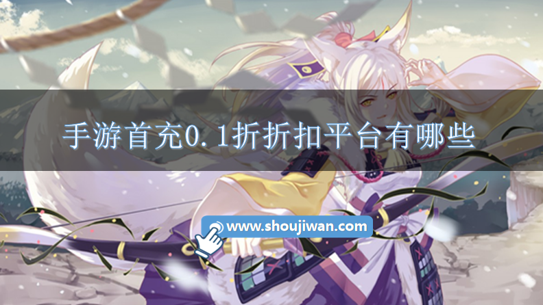 手游首充0.1折折扣平台有哪些-首充0.1折起折扣手游平台