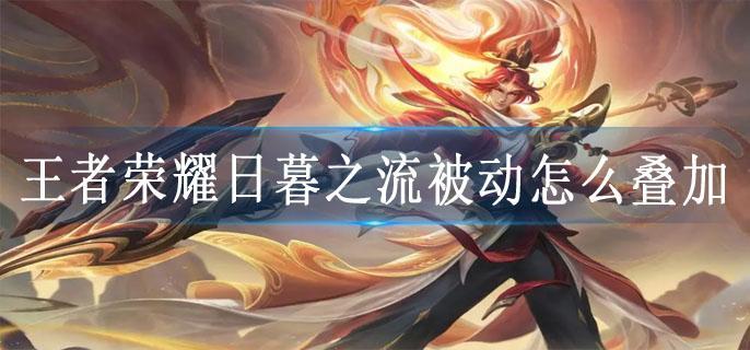 王者荣耀日暮之流被动怎么叠加